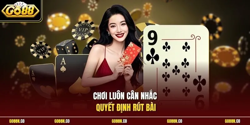 Chơi luôn cân nhắc quyết định rút bài
