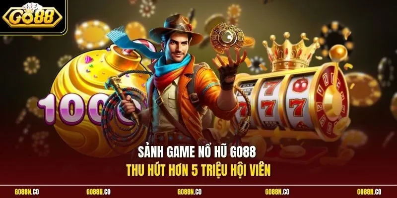 Sảnh game nổ hũ GO88 thu hút hơn 5 triệu hội viên