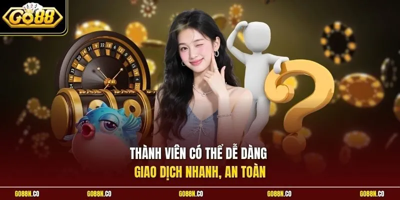 Thành viên có thể dễ dàng giao dịch nhanh, an toàn